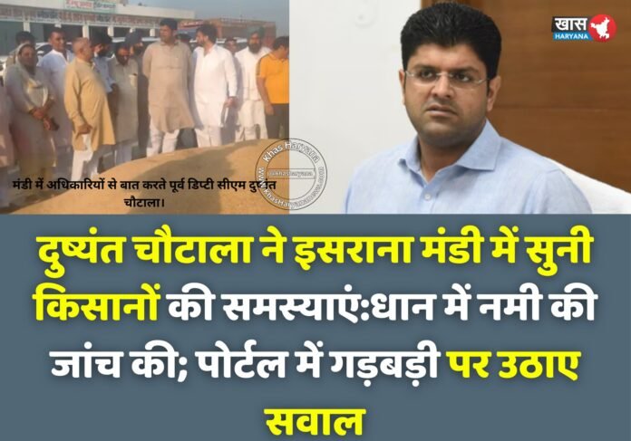 दुष्यंत चौटाला ने सुनी किसानों की समस्याएं: इसराना की नई अनाज मंडी में धान खरीद को लेकर जताई नाराजगी