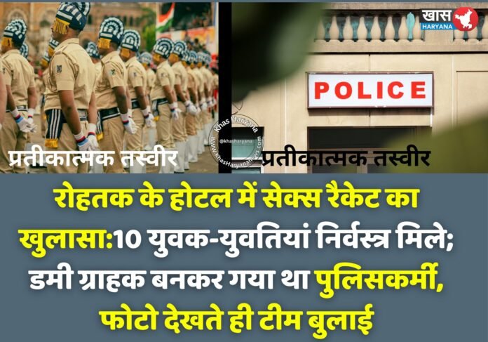 हरियाणा के रोहतक में पुलिस ने होटल एवरीडे पर छापा मारकर सेक्स रैकेट का भंडाफोड़ किया। पुलिस ने 6 युवतियों और 4 युवकों को आपत्तिजनक हालत में पकड़ा। ASP प्रतीक अग्रवाल के नेतृत्व में कार्रवाई की गई। दलाल और होटल मैनेजर फरार हैं।
