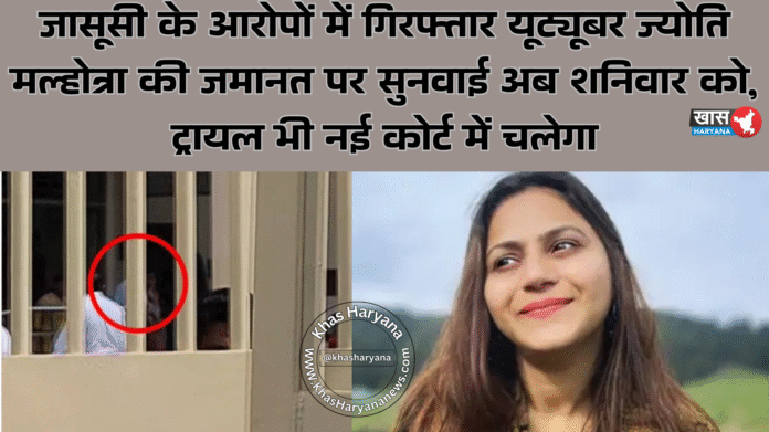 जासूसी के आरोपों में गिरफ्तार यूट्यूबर ज्योति मल्होत्रा की जमानत पर सुनवाई अब शनिवार को, ट्रायल भी नई कोर्ट में चलेगा