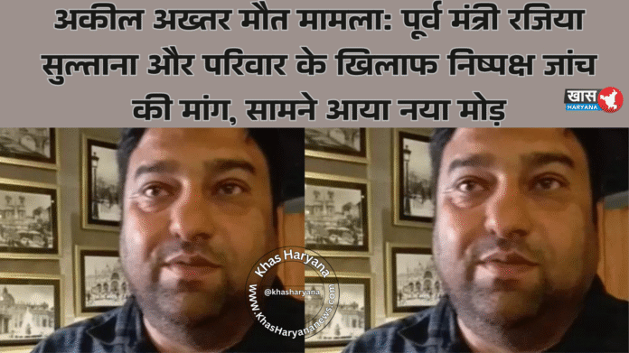 अकील अख्तर मौत मामला: पूर्व मंत्री रजिया सुल्ताना और परिवार के खिलाफ निष्पक्ष जांच की मांग, सामने आया नया मोड़