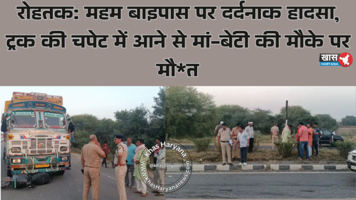 रोहतक: महम बाइपास पर दर्दनाक हादसा, ट्रक की चपेट में आने से मां-बेटी की मौके पर मौत
