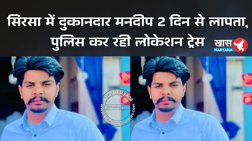 सिरसा में दुकानदार मनदीप 2 दिन से लापता, पुलिस कर रही लोकेशन ट्रेस
