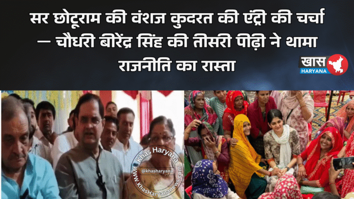 सर छोटूराम की वंशज कुदरत की एंट्री की चर्चा — चौधरी बीरेंद्र सिंह की तीसरी पीढ़ी ने थामा राजनीति का रास्ता