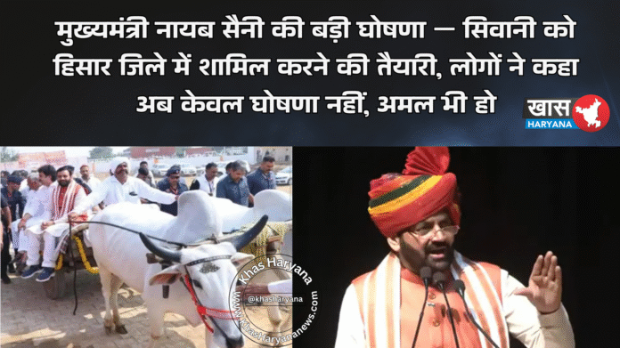 मुख्यमंत्री नायब सैनी की बड़ी घोषणा — सिवानी को हिसार जिले में शामिल करने की तैयारी, लोगों ने कहा अब केवल घोषणा नहीं, अमल भी हो