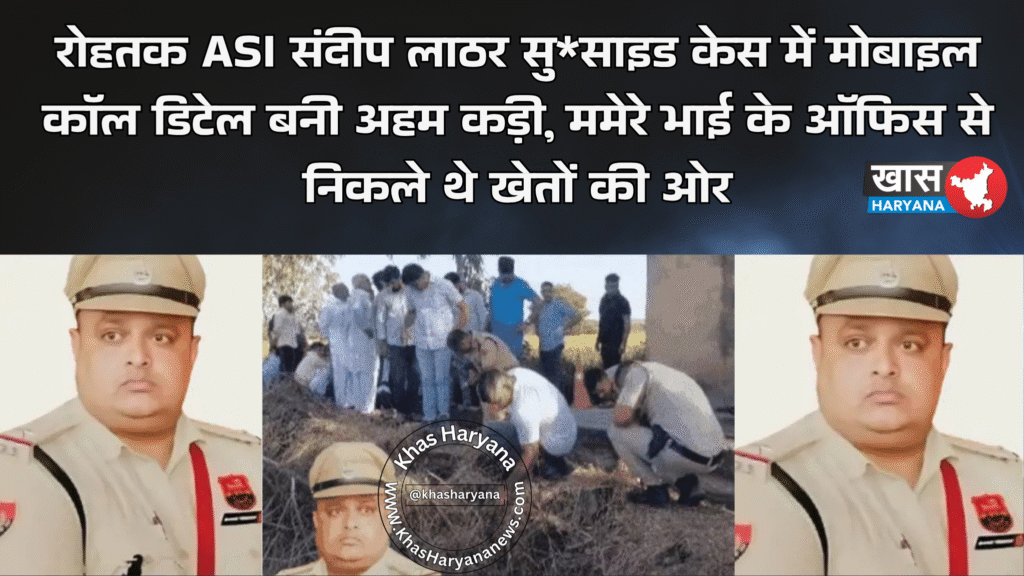 रोहतक ASI संदीप लाठर सु*साइड केस में मोबाइल कॉल डिटेल बनी अहम कड़ी, ममेरे भाई के ऑफिस से निकले थे खेतों की ओर