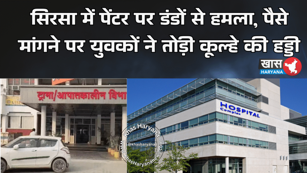 सिरसा में पेंटर पर डंडों से हमला, पैसे मांगने पर युवकों ने तोड़ी कूल्हे की हड्डी