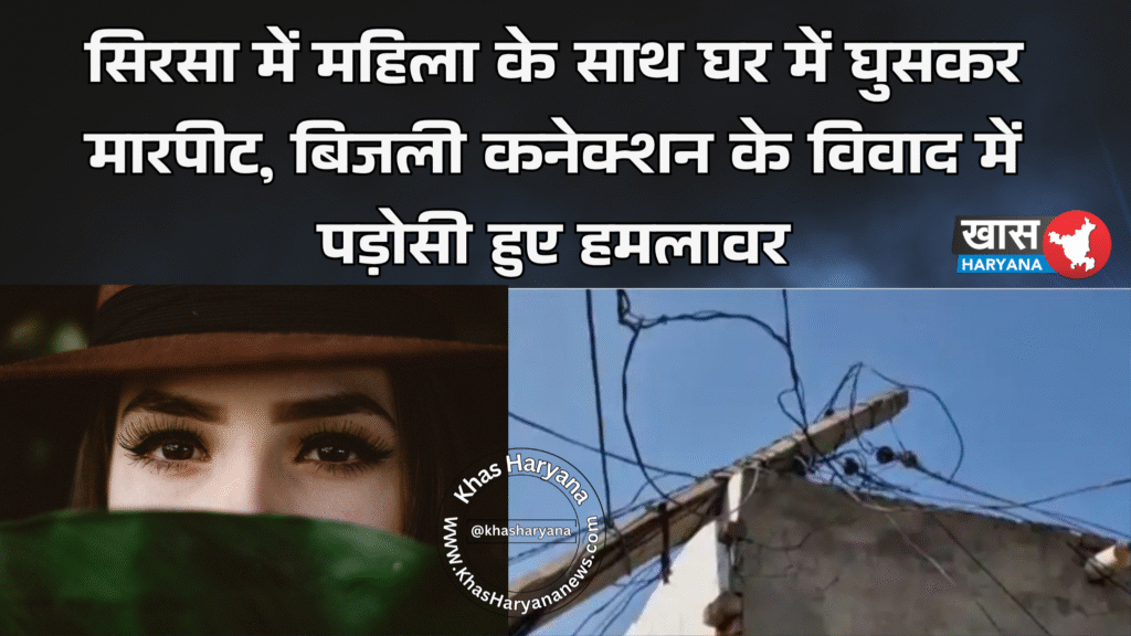 सिरसा में महिला के साथ घर में घुसकर मारपीट, बिजली कनेक्शन के विवाद में पड़ोसी हुए हमलावर