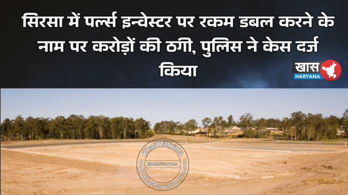 सिरसा में पर्ल्स इन्वेस्टर पर रकम डबल करने के नाम पर करोड़ों की ठगी, पुलिस ने केस दर्ज किया