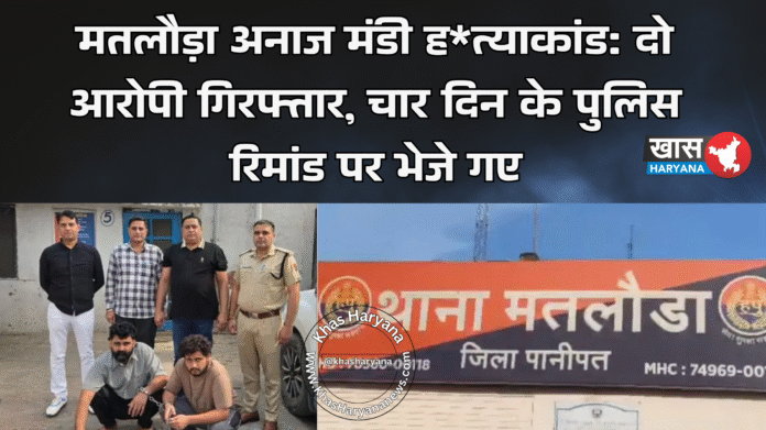 मतलौड़ा अनाज मंडी ह*त्याकांड: दो आरोपी गिरफ्तार, चार दिन के पुलिस रिमांड पर भेजे गए