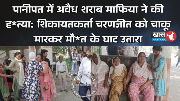 पानीपत में अवैध शराब माफिया ने की ह*त्या: शिकायतकर्ता चरणजीत को चाकू मारकर मौ*त के घाट उतारा