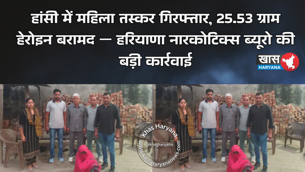 हांसी में महिला तस्कर गिरफ्तार, 25.53 ग्राम हेरोइन बरामद — हरियाणा नारकोटिक्स ब्यूरो की बड़ी कार्रवाई