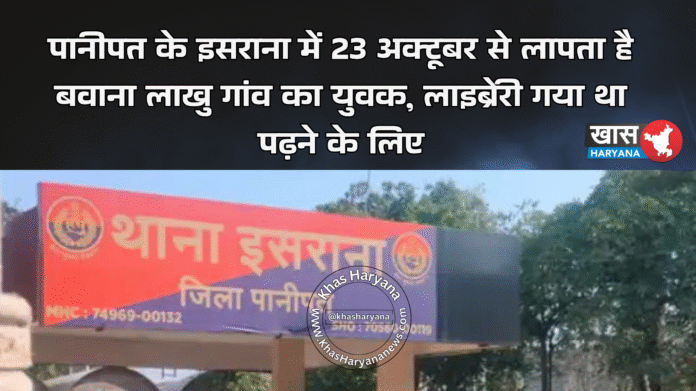 पानीपत के इसराना में 23 अक्टूबर से लापता है बवाना लाखु गांव का युवक, लाइब्रेरी गया था पढ़ने के लिए