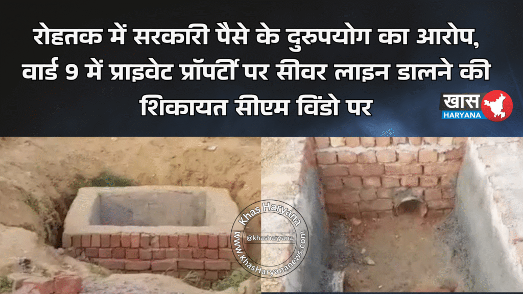 रोहतक में सरकारी पैसे के दुरुपयोग का आरोप, वार्ड 9 में प्राइवेट प्रॉपर्टी पर सीवर लाइन डालने की शिकायत सीएम विंडो पर