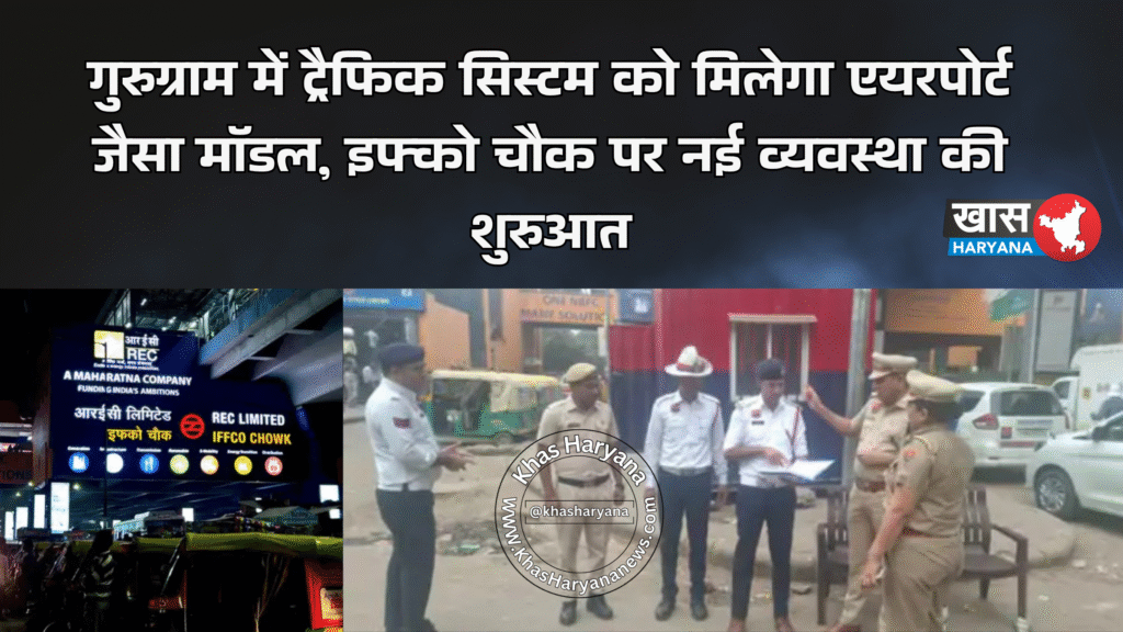 गुरुग्राम में ट्रैफिक सिस्टम को मिलेगा एयरपोर्ट जैसा मॉडल, इफ्को चौक पर नई व्यवस्था की शुरुआत