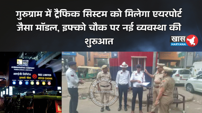 गुरुग्राम में ट्रैफिक सिस्टम को मिलेगा एयरपोर्ट जैसा मॉडल, इफ्को चौक पर नई व्यवस्था की शुरुआत