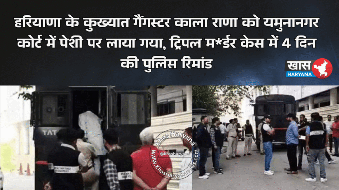 हरियाणा के कुख्यात गैंगस्टर काला राणा को यमुनानगर कोर्ट में पेशी पर लाया गया, ट्रिपल म*र्डर केस में 4 दिन की पुलिस रिमांड