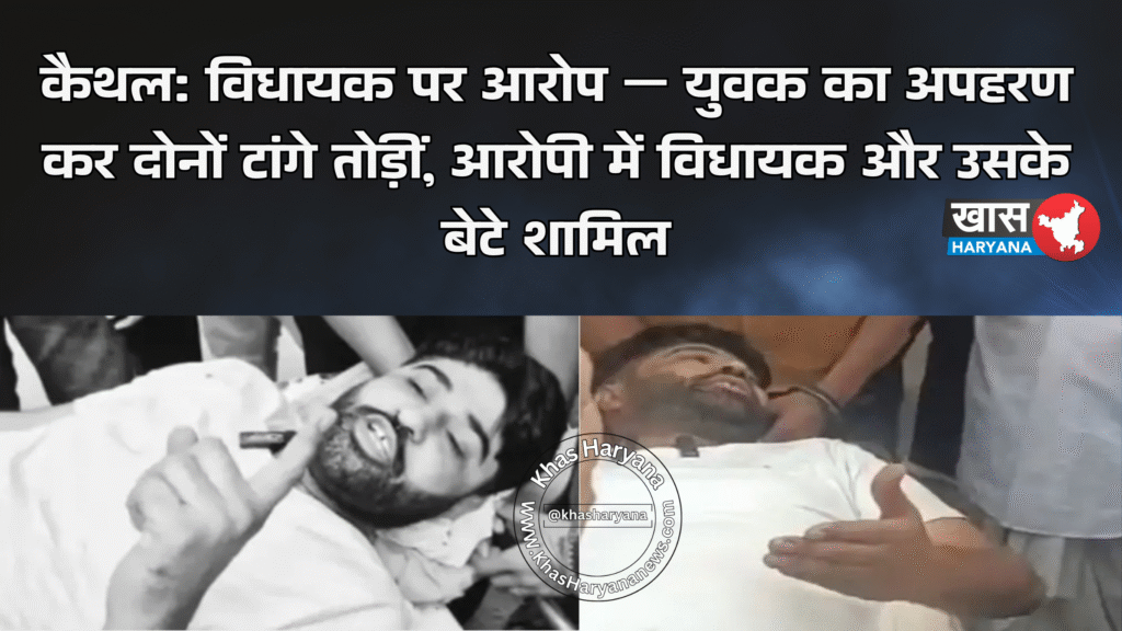कैथल: विधायक पर आरोप — युवक का अपहरण कर दोनों टांगे तोड़ीं, आरोपी में विधायक और उसके बेटे शामिल