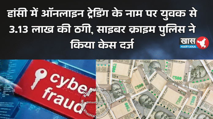 हांसी में ऑनलाइन ट्रेडिंग के नाम पर युवक से 3.13 लाख की ठगी, साइबर क्राइम पुलिस ने किया केस दर्ज