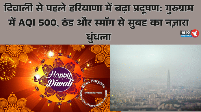 दिवाली से पहले हरियाणा में बढ़ा प्रदूषण: गुरुग्राम में AQI 500, ठंड और स्मॉग से सुबह का नज़ारा धुंधला
