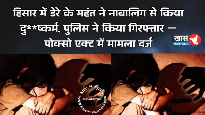 हिसार में डेरे के महंत ने नाबालिग से किया दु**ष्कर्म, पुलिस ने किया गिरफ्तार — पोक्सो एक्ट में मामला दर्ज