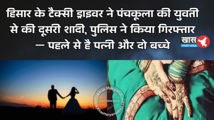 हिसार के टैक्सी ड्राइवर ने पंचकूला की युवती से की दूसरी शादी, पुलिस ने किया गिरफ्तार — पहले से है पत्नी और दो बच्चे