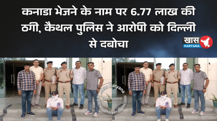 कनाडा भेजने के नाम पर 6.77 लाख की ठगी, कैथल पुलिस ने आरोपी को दिल्ली से दबोचा