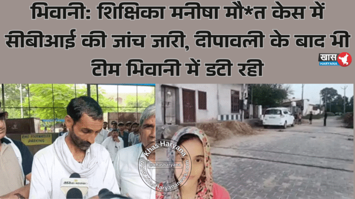भिवानी: शिक्षिका मनीषा मौत केस में सीबीआई की जांच जारी, दीपावली के बाद भी टीम भिवानी में डटी रही