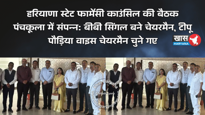 हरियाणा स्टेट फार्मेसी काउंसिल की बैठक पंचकूला में संपन्न: बीबी सिंगल बने चेयरमैन, टीपू पौड़िया वाइस चेयरमैन चुने गए