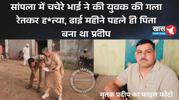 सांपला में चचेरे भाई ने की युवक की गला रेतकर ह*त्या, ढाई महीने पहले ही पिता बना था प्रदीप