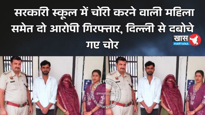 सरकारी स्कूल में चोरी करने वाली महिला समेत दो आरोपी गिरफ्तार, दिल्ली से दबोचे गए चोर