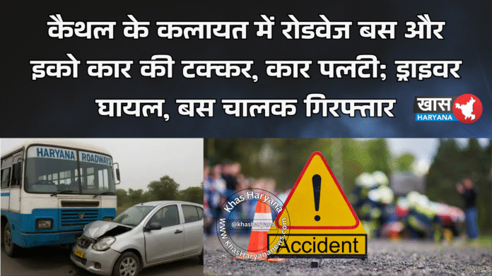 कैथल के कलायत में रोडवेज बस और इको कार की टक्कर, कार पलटी; ड्राइवर घायल, बस चालक गिरफ्तार