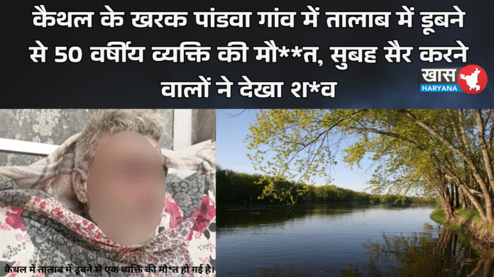 कैथल के खरक पांडवा गांव में तालाब में डूबने से 50 वर्षीय व्यक्ति की मौत, सुबह सैर करने वालों ने देखा शव