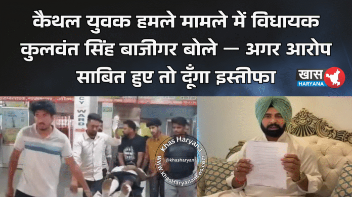 कैथल युवक हमले मामले में विधायक कुलवंत सिंह बाजीगर बोले — अगर आरोप साबित हुए तो दूँगा इस्तीफा