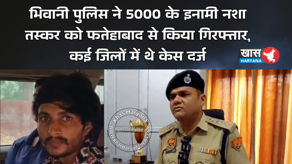 भिवानी पुलिस ने 5000 के इनामी नशा तस्कर को फतेहाबाद से किया गिरफ्तार, कई जिलों में थे केस दर्ज