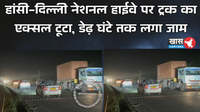 हांसी-दिल्ली नेशनल हाईवे पर ट्रक का एक्सल टूटा, डेढ़ घंटे तक लगा जाम