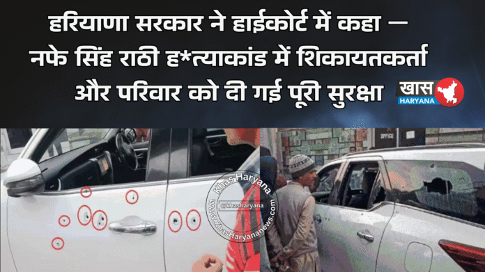 हरियाणा सरकार ने हाईकोर्ट में कहा — नफे सिंह राठी ह*त्याकांड में शिकायतकर्ता और परिवार को दी गई पूरी सुरक्षा