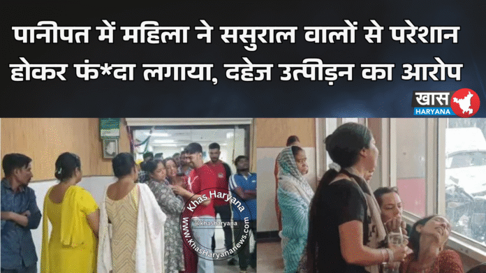 पानीपत में महिला ने ससुराल वालों से परेशान होकर फंदा लगाया, दहेज उत्पीड़न का आरोप