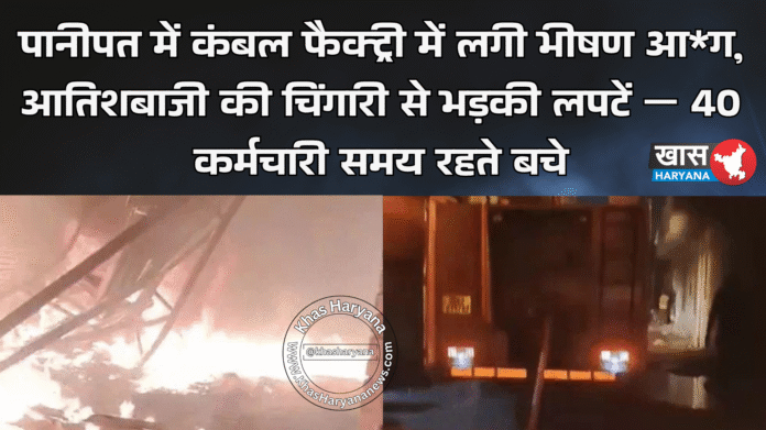 पानीपत में कंबल फैक्ट्री में लगी भीषण आग, आतिशबाजी की चिंगारी से भड़की लपटें — 40 कर्मचारी समय रहते बचे