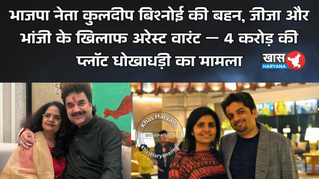 भाजपा नेता कुलदीप बिश्नोई की बहन, जीजा और भांजी के खिलाफ अरेस्ट वारंट — 4 करोड़ की प्लॉट धोखाधड़ी का मामला