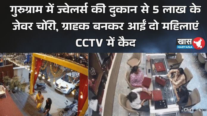 गुरुग्राम में ज्वेलर्स की दुकान से 5 लाख के जेवर चोरी, ग्राहक बनकर आईं दो महिलाएं CCTV में कैद