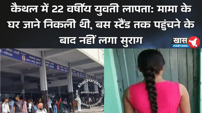 कैथल में 22 वर्षीय युवती लापता: मामा के घर जाने निकली थी, बस स्टैंड तक पहुंचने के बाद नहीं लगा सुराग