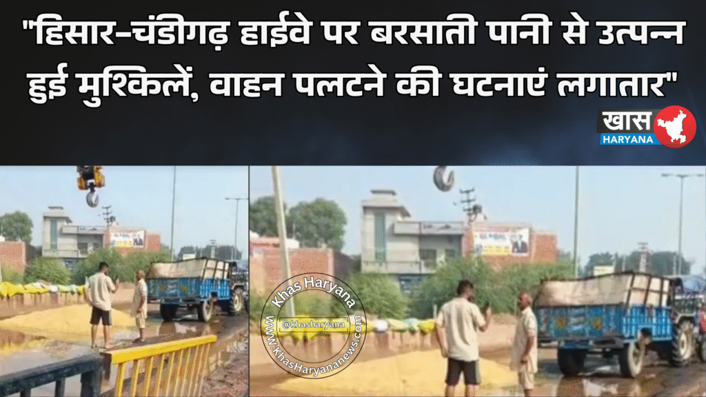 "हिसार-चंडीगढ़ हाईवे पर बरसाती पानी से उत्पन्न हुई मुश्किलें, वाहन पलटने की घटनाएं लगातार"