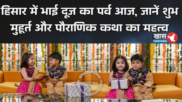 हिसार में भाई दूज का पर्व आज, जानें शुभ मुहूर्त और पौराणिक कथा का महत्व