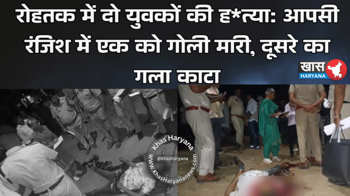 रोहतक में दो युवकों की ह*त्या: आपसी रंजिश में एक को गोली मारी, दूसरे का गला काटा