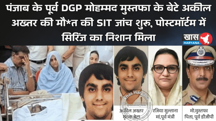 पंजाब के पूर्व DGP मोहम्मद मुस्तफा के बेटे अकील अख्तर की मौ*त की SIT जांच शुरू, पोस्टमॉर्टम में सिरिंज का निशान मिला