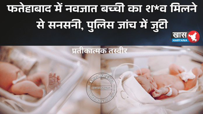फतेहाबाद में नवजात बच्ची का श*व मिलने से सनसनी, पुलिस जांच में जुटी