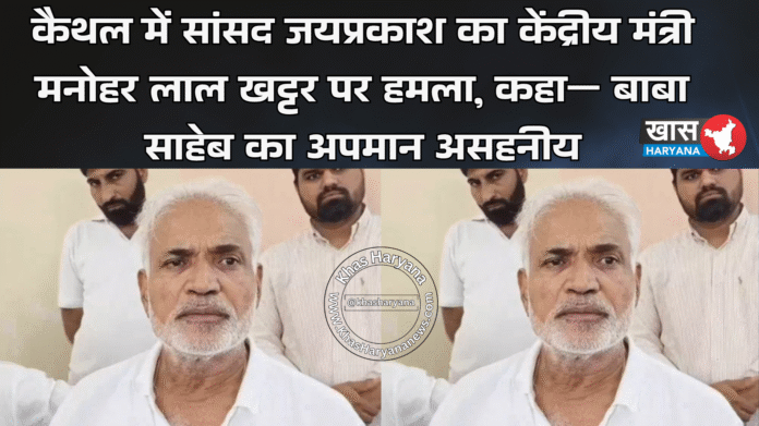 कैथल में सांसद जयप्रकाश का केंद्रीय मंत्री मनोहर लाल खट्टर पर हमला, कहा— बाबा साहेब का अपमान असहनीय