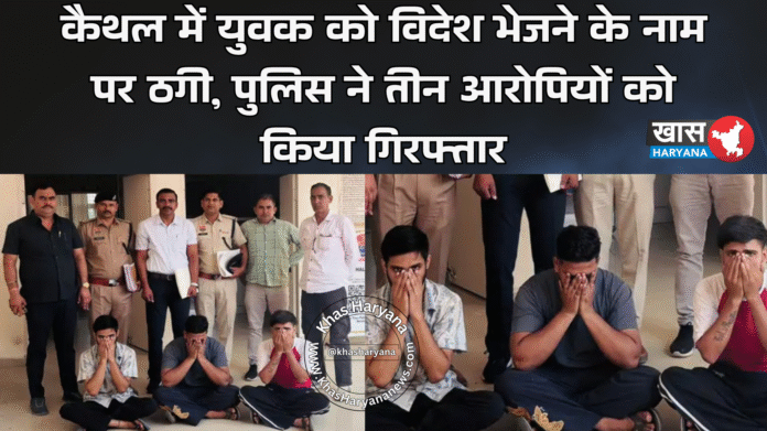 कैथल में युवक को विदेश भेजने के नाम पर ठगी, पुलिस ने तीन आरोपियों को किया गिरफ्तार