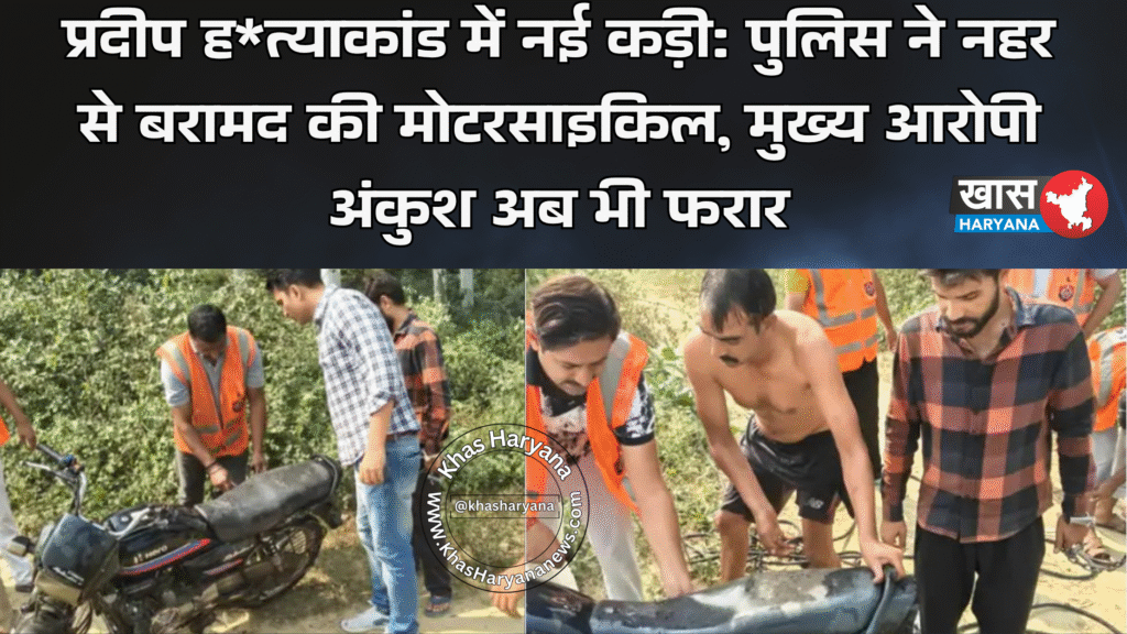 प्रदीप ह*त्याकांड में नई कड़ी: पुलिस ने नहर से बरामद की मोटरसाइकिल, मुख्य आरोपी अंकुश अब भी फरार