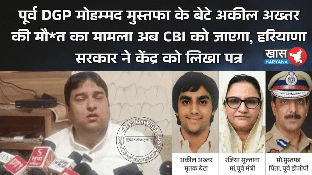 पूर्व DGP मोहम्मद मुस्तफा के बेटे अकील अख्तर की मौ*त का मामला अब CBI को जाएगा, हरियाणा सरकार ने केंद्र को लिखा पत्र